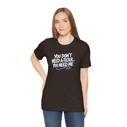 You don't need a filter you need me T-shirt