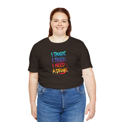 I taught. I tried. I need a drink T-shirt