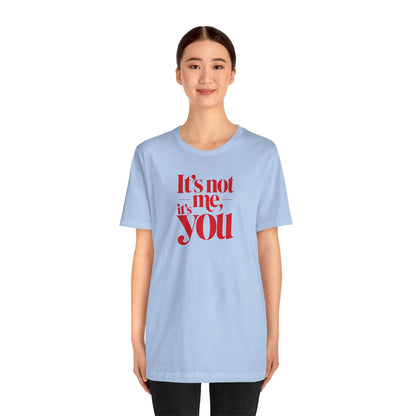 It's not me, it's you T-shirt