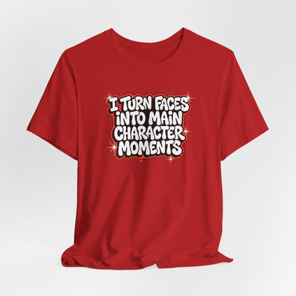 I turn faces into main character moments T-shirt