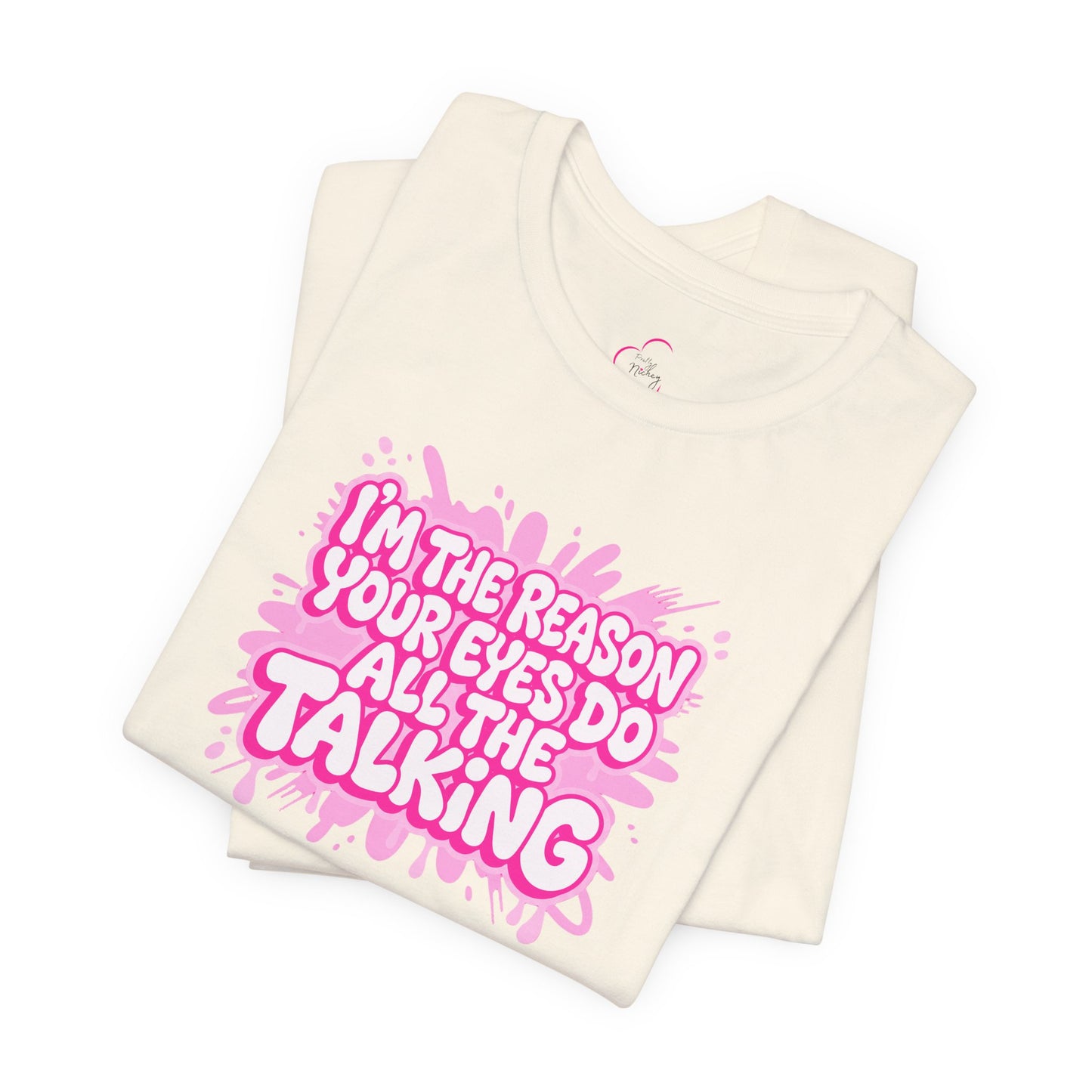 I'm the reason your eyes do all the talking T-shirt