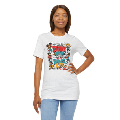 I need a drank after taking care of these bad ass kids T-shirt