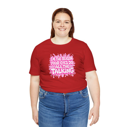 I'm the reason your eyes do all the talking T-shirt