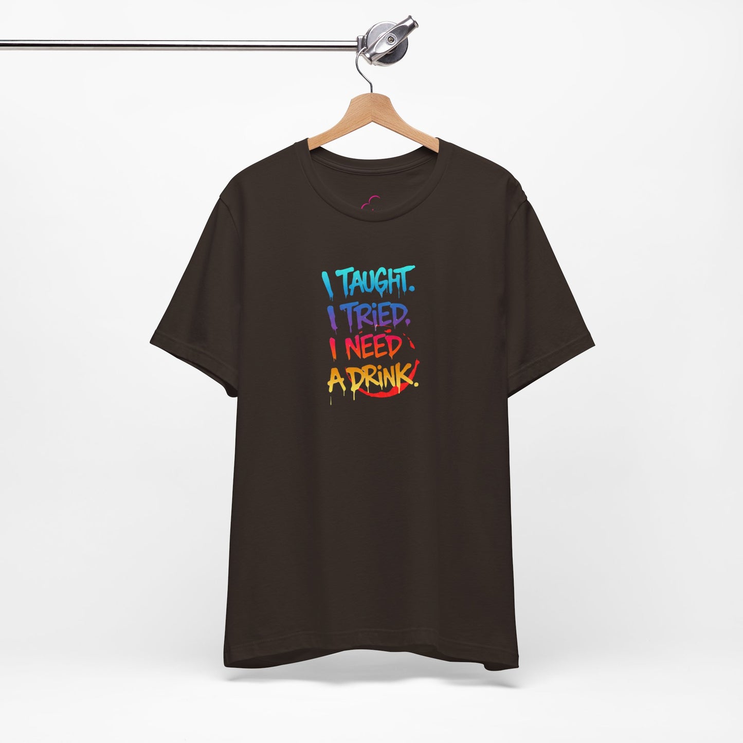 I taught. I tried. I need a drink T-shirt