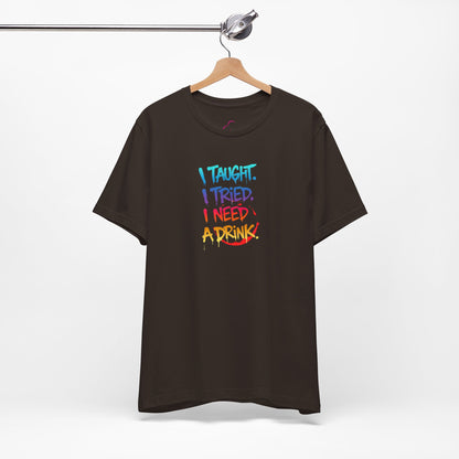 I taught. I tried. I need a drink T-shirt