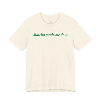 Matcha made me do it T-shirt