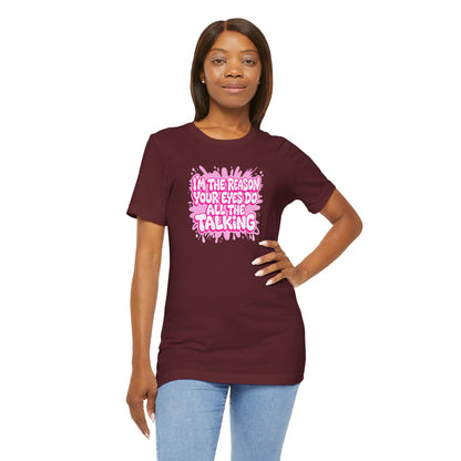 I'm the reason your eyes do all the talking T-shirt
