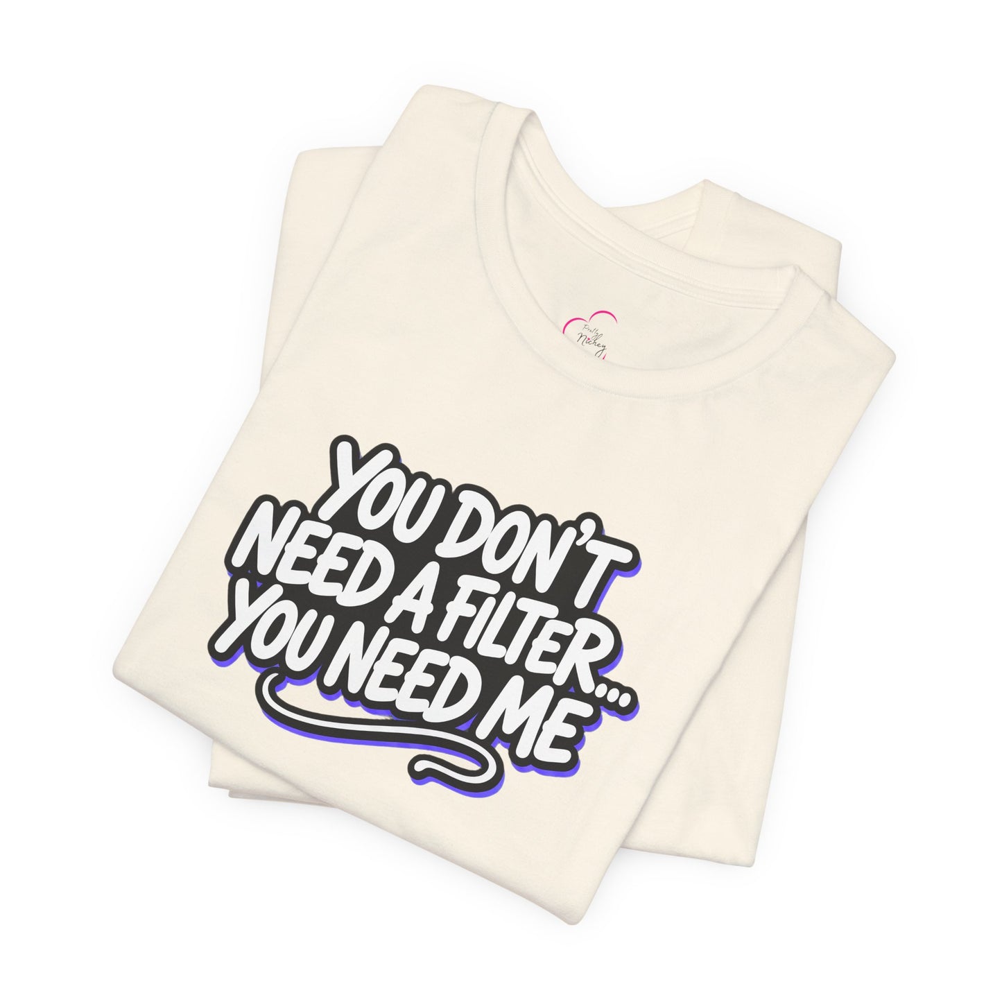 You don't need a filter you need me T-shirt