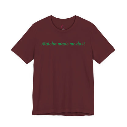 Matcha made me do it T-shirt