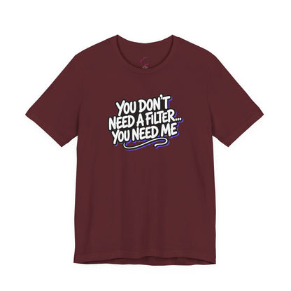 You don't need a filter you need me T-shirt