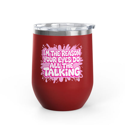 I'm the reason your eyes do all the talking Tumbler