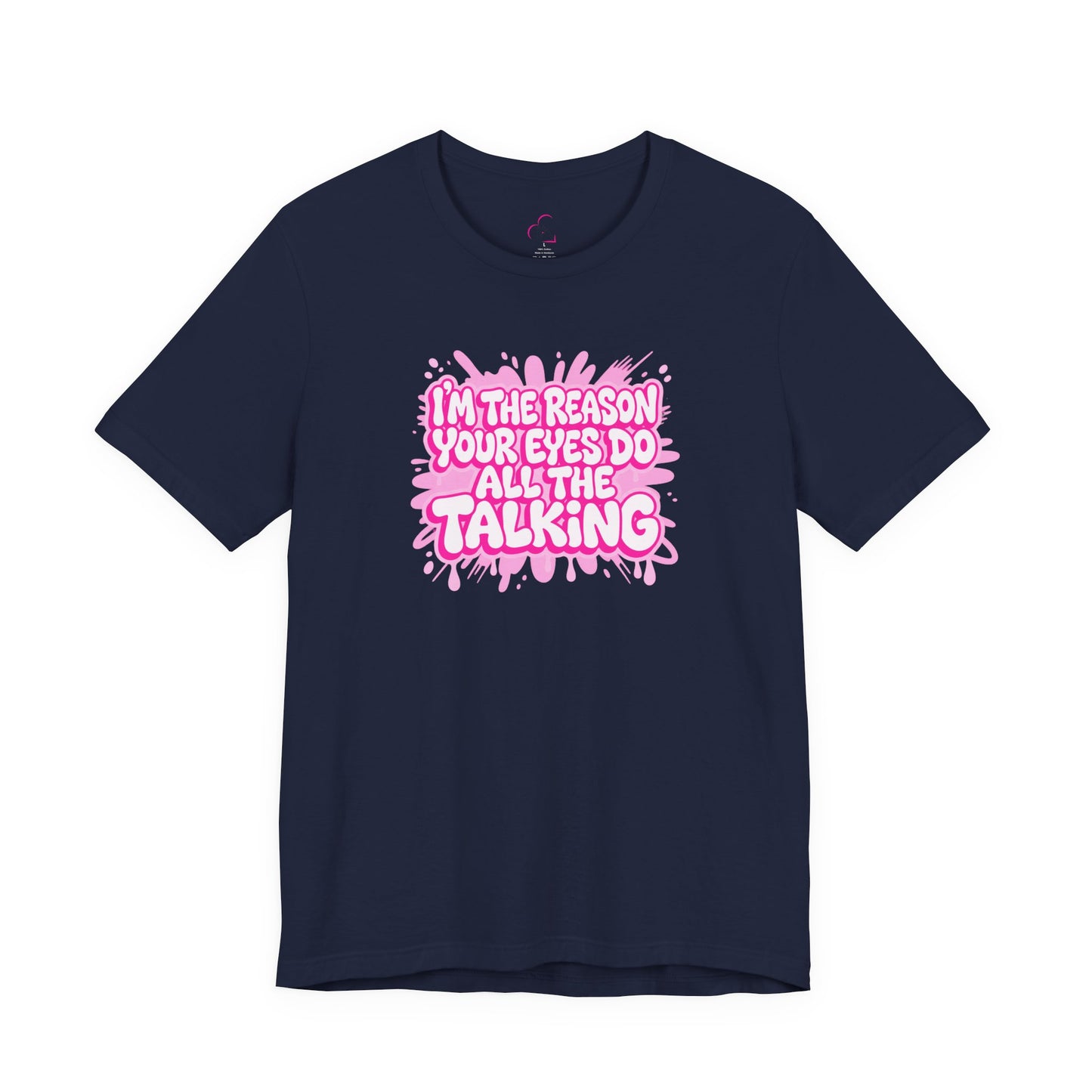 I'm the reason your eyes do all the talking T-shirt