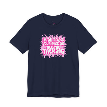 I'm the reason your eyes do all the talking T-shirt
