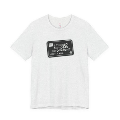 I turned my ideas into income T-shirt