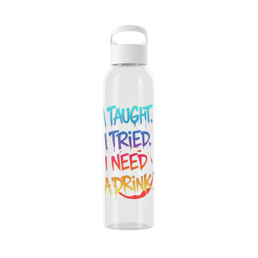 I taught. I tried. I need a drink Water Bottle