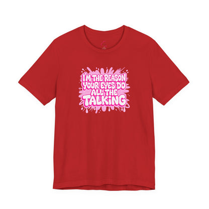 I'm the reason your eyes do all the talking T-shirt