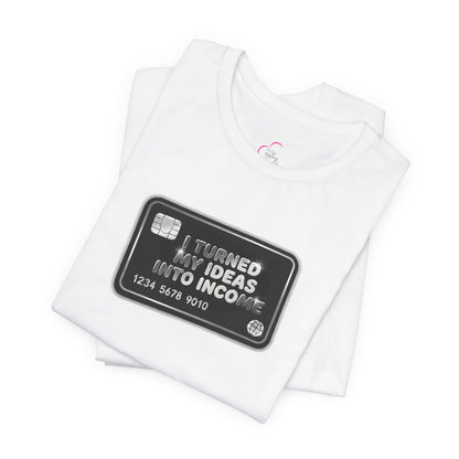 I turned my ideas into income T-shirt