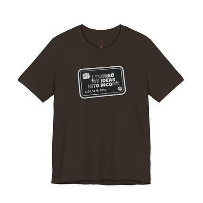 I turned my ideas into income T-shirt