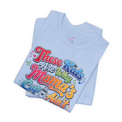 These kids are the reason mama's cup ain't empty T-shirt