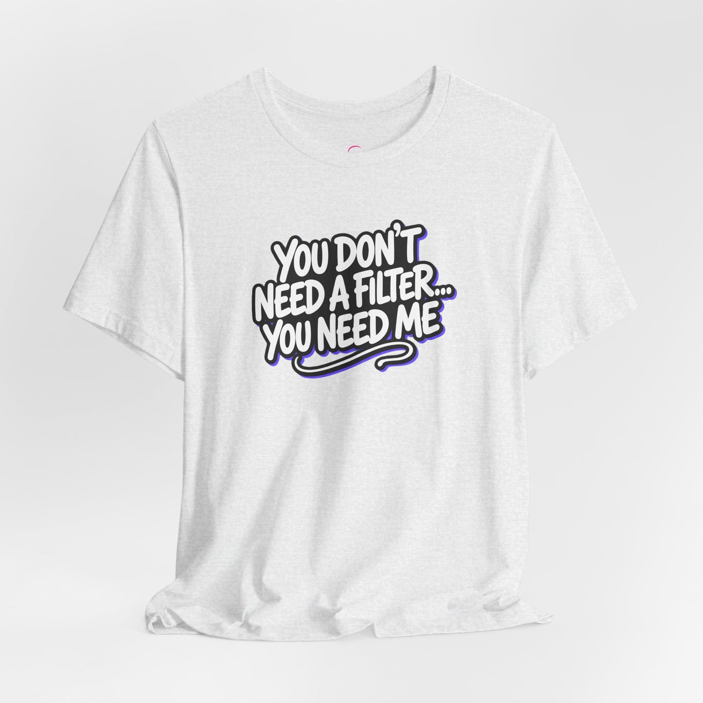 You don't need a filter you need me T-shirt
