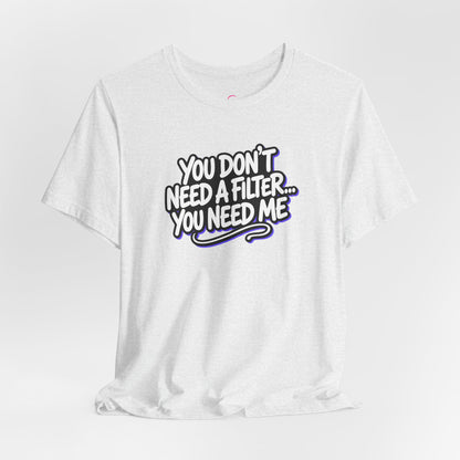You don't need a filter you need me T-shirt