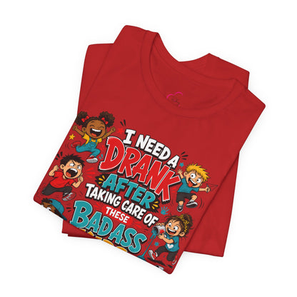 I need a drank after taking care of these bad ass kids T-shirt