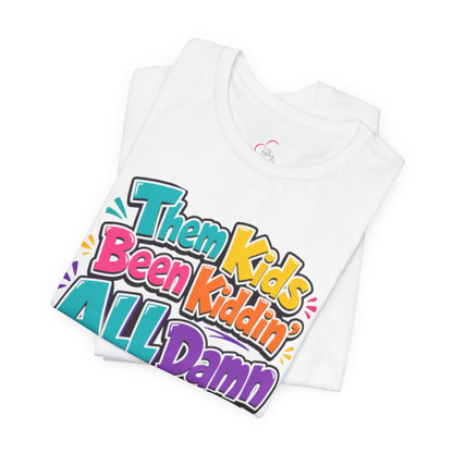 Them kids been kiddin' all damn day! T-shirt