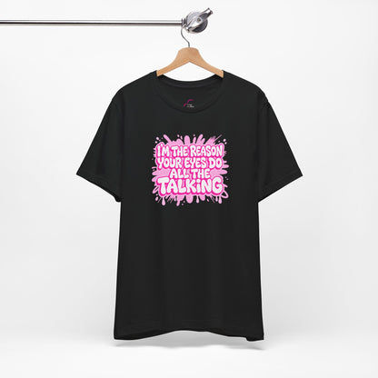 I'm the reason your eyes do all the talking T-shirt