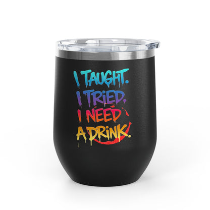 I taught. I tried. I need a drink Tumbler