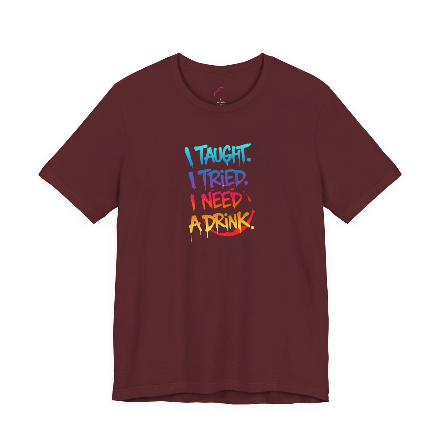 I taught. I tried. I need a drink T-shirt