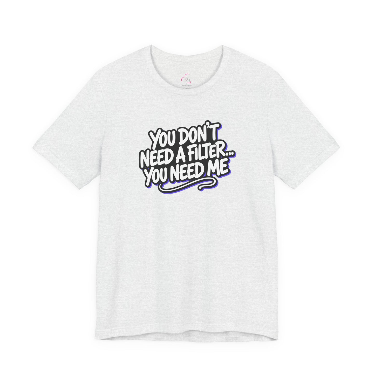 You don't need a filter you need me T-shirt