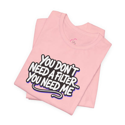 You don't need a filter you need me T-shirt