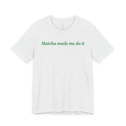 Matcha made me do it T-shirt