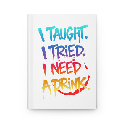I taught. I tried. I need a drink Hardcover Journal