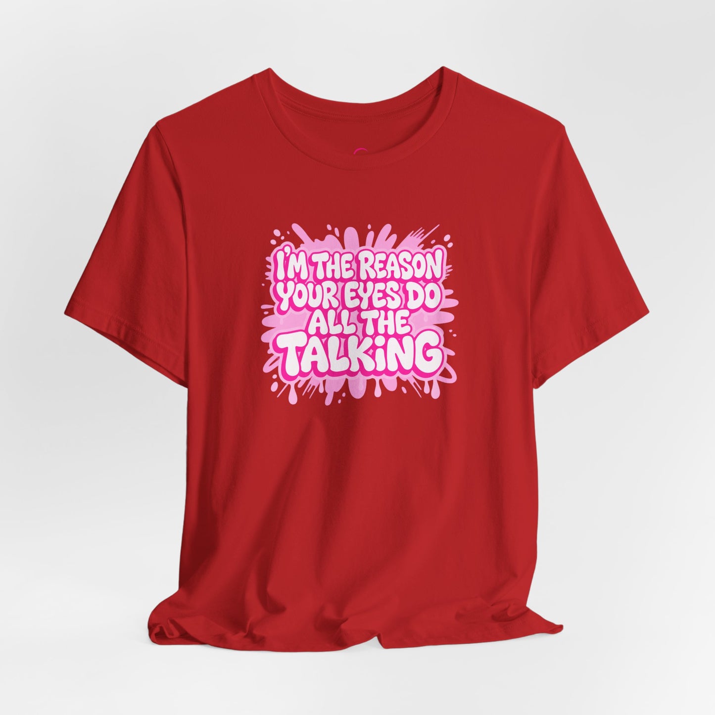 I'm the reason your eyes do all the talking T-shirt