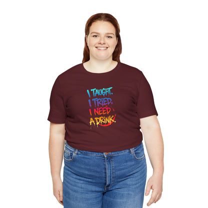 I taught. I tried. I need a drink T-shirt