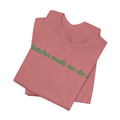 Matcha made me do it T-shirt