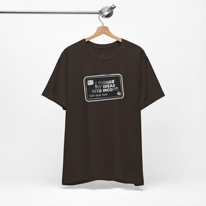I turned my ideas into income T-shirt