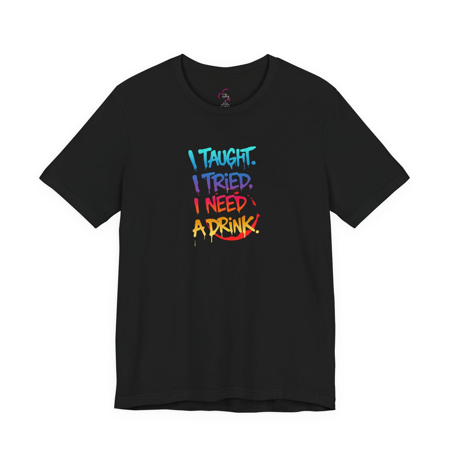 I taught. I tried. I need a drink T-shirt