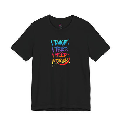 I taught. I tried. I need a drink T-shirt