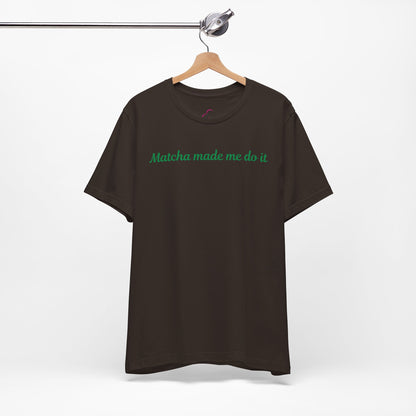 Matcha made me do it T-shirt