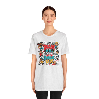 I need a drank after taking care of these bad ass kids T-shirt