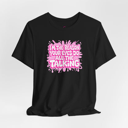 I'm the reason your eyes do all the talking T-shirt