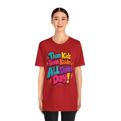 Them kids been kiddin' all damn day! T-shirt