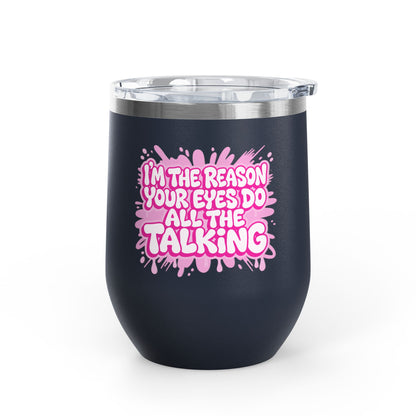 I'm the reason your eyes do all the talking Tumbler