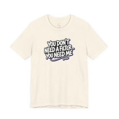 You don't need a filter you need me T-shirt