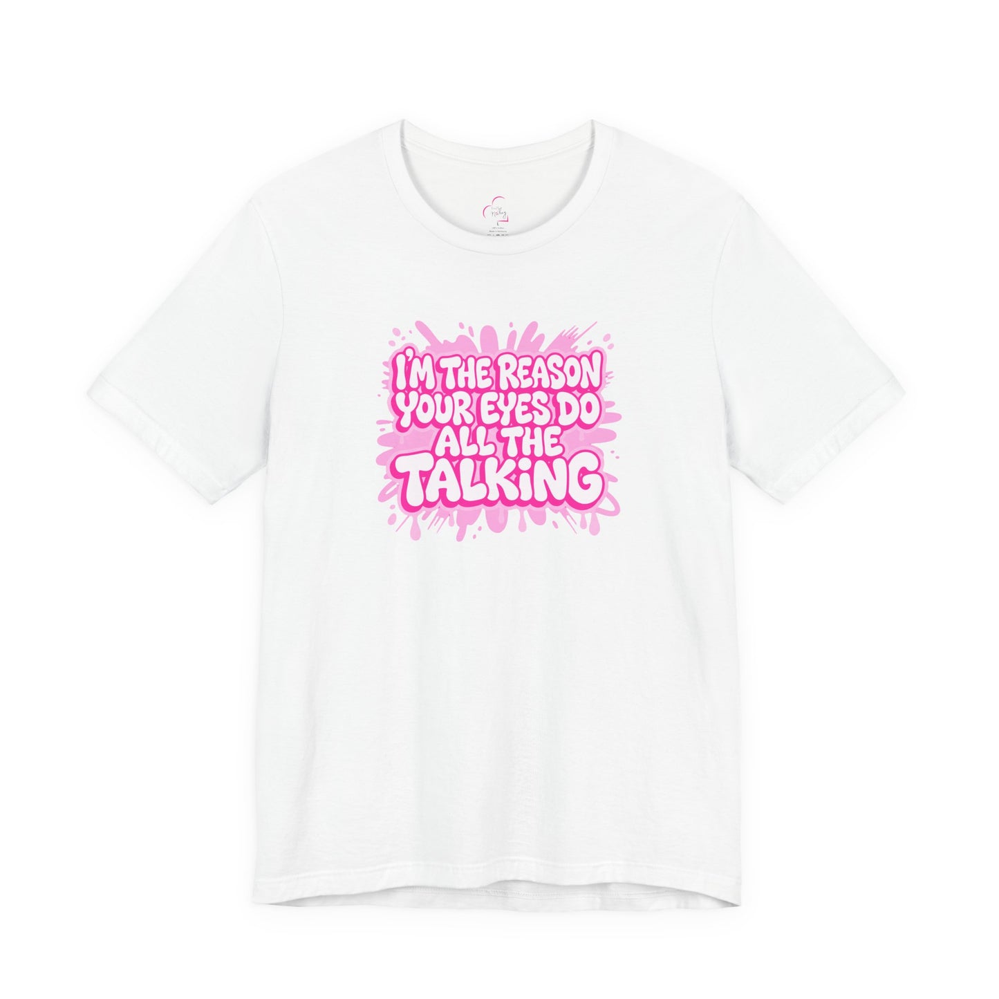 I'm the reason your eyes do all the talking T-shirt