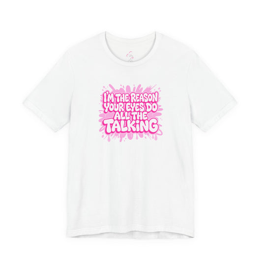 I'm the reason your eyes do all the talking T-shirt