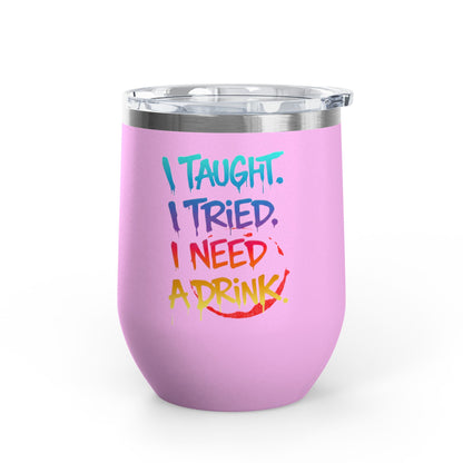 I taught. I tried. I need a drink Tumbler