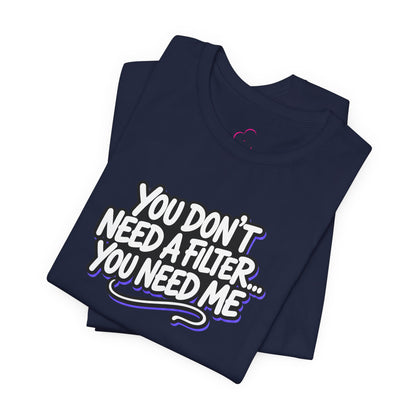 You don't need a filter you need me T-shirt